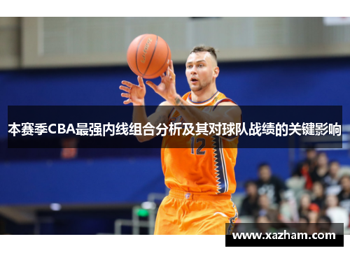 本赛季CBA最强内线组合分析及其对球队战绩的关键影响