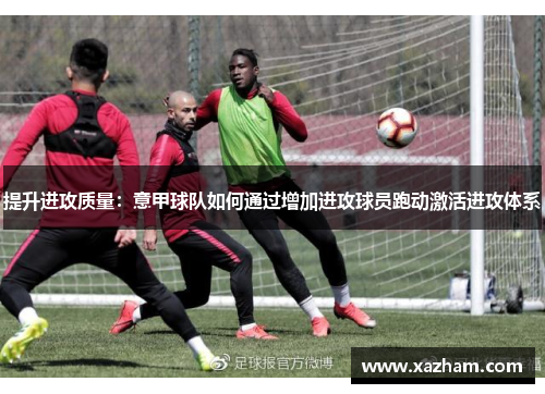 提升进攻质量：意甲球队如何通过增加进攻球员跑动激活进攻体系