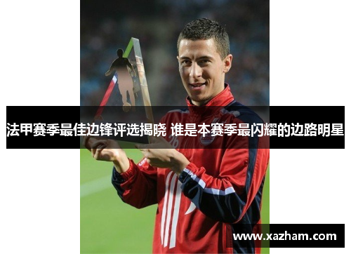 法甲赛季最佳边锋评选揭晓 谁是本赛季最闪耀的边路明星