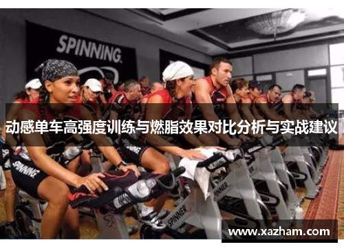 动感单车高强度训练与燃脂效果对比分析与实战建议