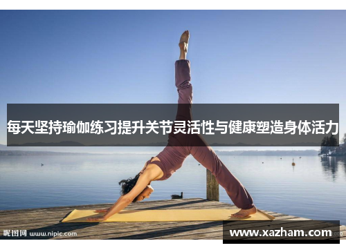 每天坚持瑜伽练习提升关节灵活性与健康塑造身体活力