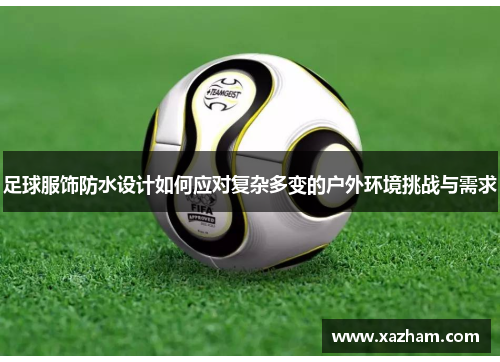足球服饰防水设计如何应对复杂多变的户外环境挑战与需求