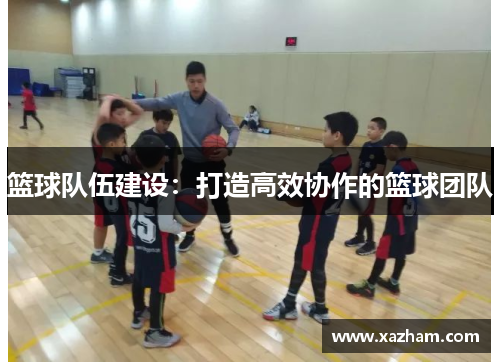 篮球队伍建设：打造高效协作的篮球团队